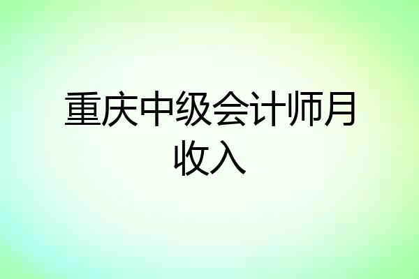 重庆中级会计师月收入
