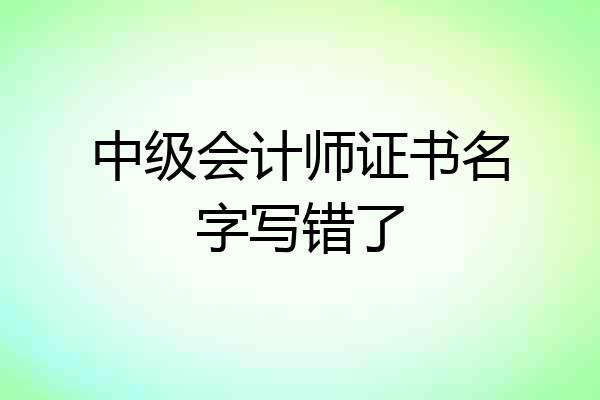 中级会计师证书名字写错了