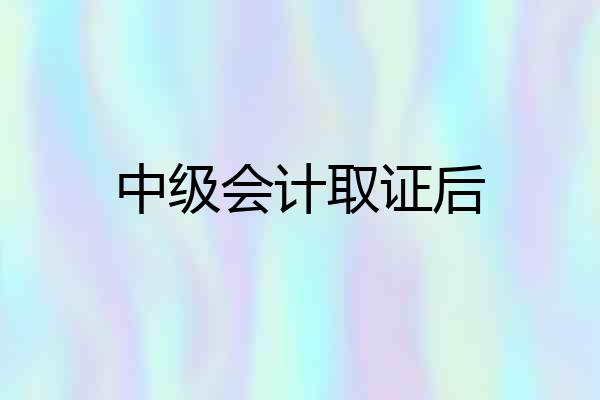 中级会计取证后