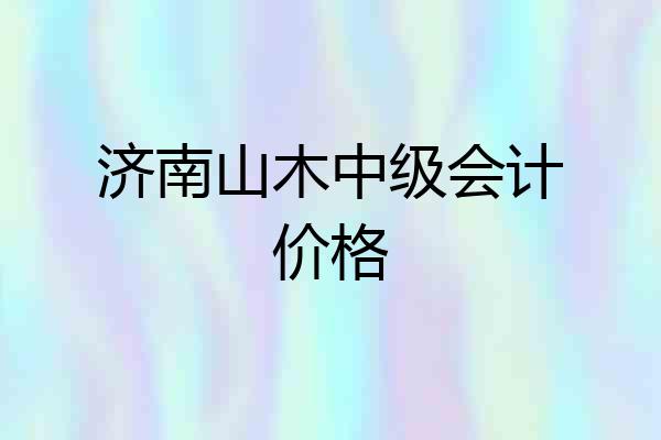 济南山木中级会计价格