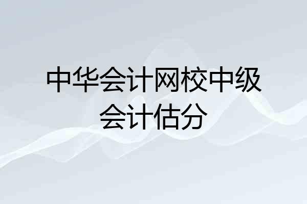 中华会计网校中级会计估分