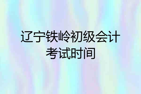 辽宁铁岭初级会计考试时间