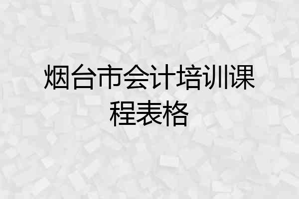 烟台市会计培训课程表格