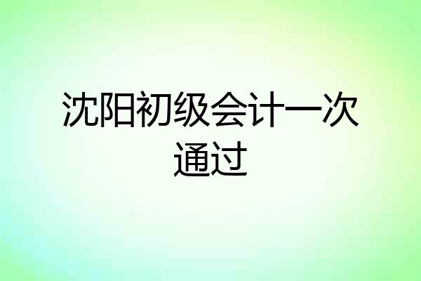 沈阳初级会计一次通过