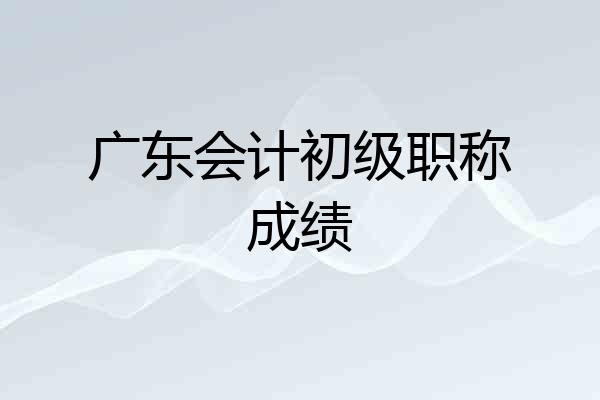 广东会计初级职称成绩