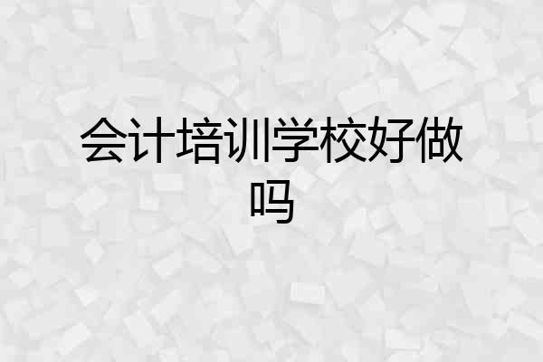 会计培训学校好做吗