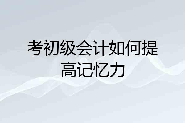 考初级会计如何提高记忆力