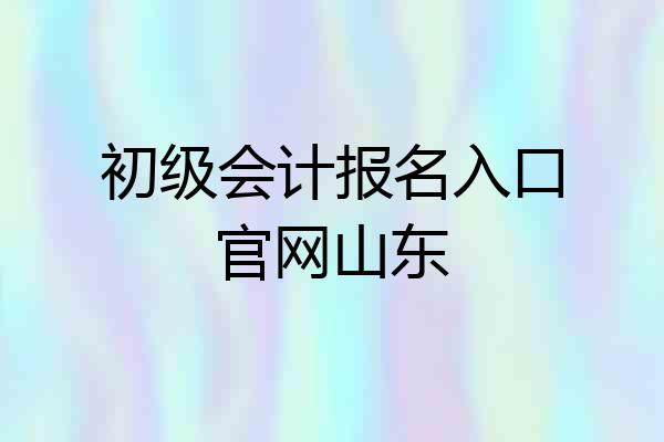 初级会计报名入口官网山东