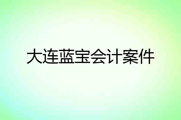 大连蓝宝会计案件