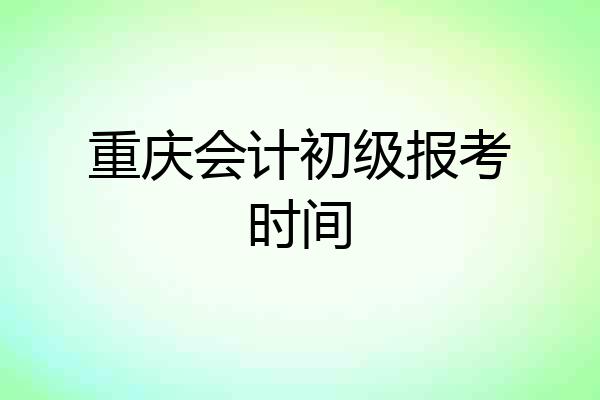 重庆会计初级报考时间