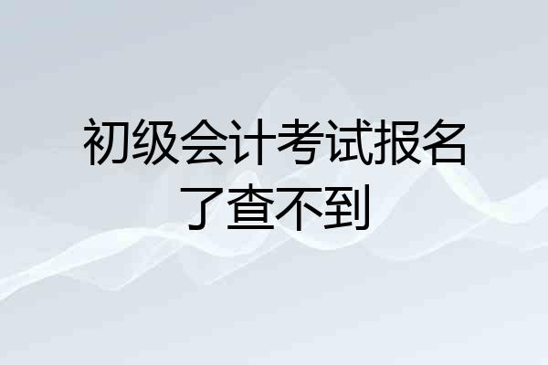 初级会计考试报名了查不到