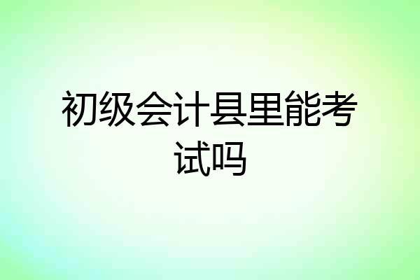 初级会计县里能考试吗