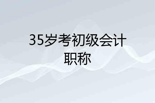 35岁考初级会计职称