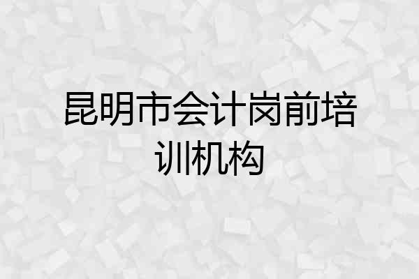 昆明市会计岗前培训机构