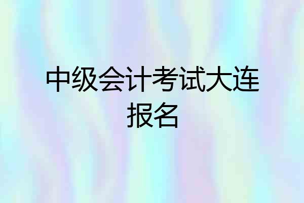 中级会计考试大连报名