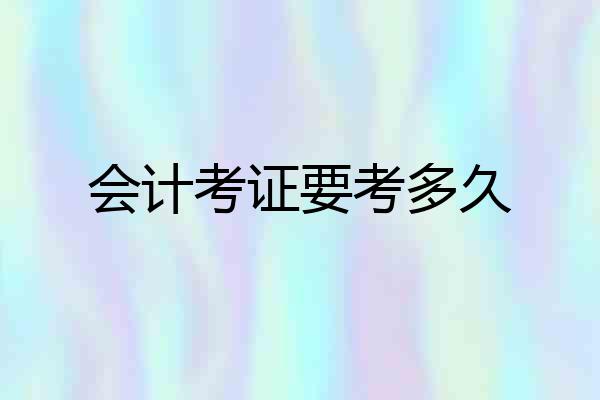 会计考证要考多久