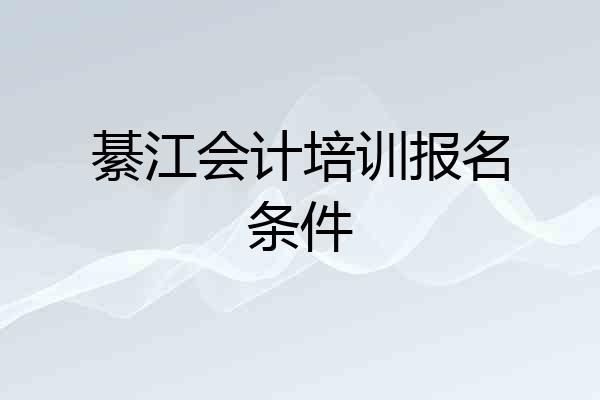 綦江会计培训报名条件