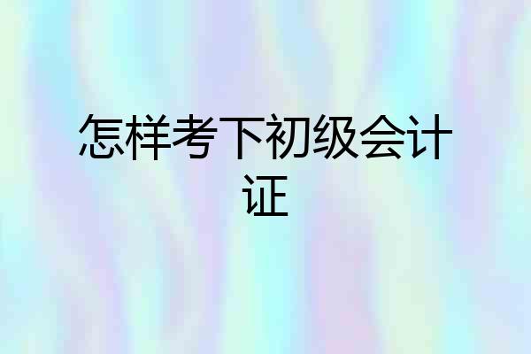 怎样考下初级会计证