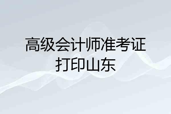 高级会计师准考证打印山东