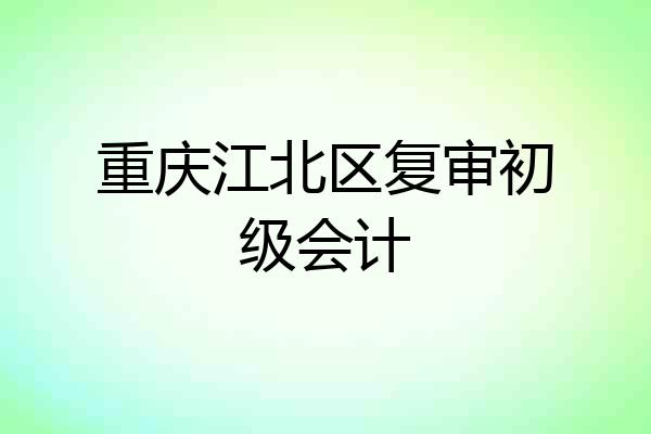 重庆江北区复审初级会计