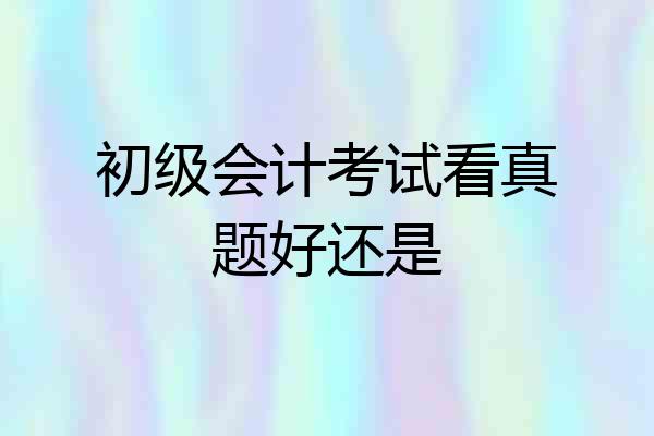 初级会计考试看真题好还是