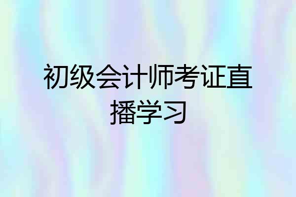 初级会计师考证直播学习