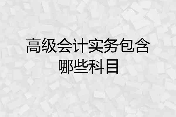 高级会计实务包含哪些科目