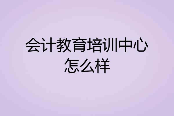 会计教育培训中心怎么样