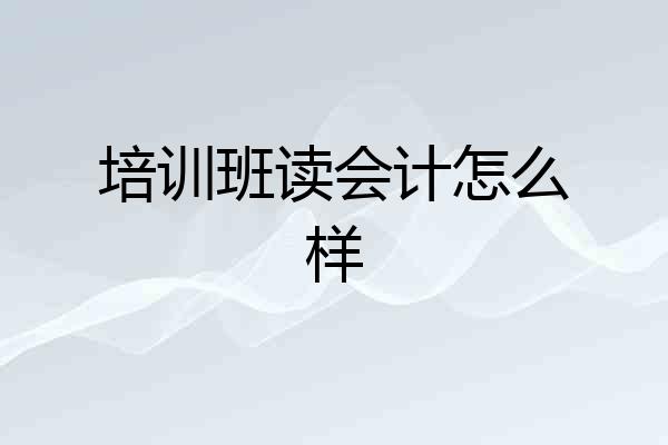 培训班读会计怎么样