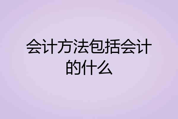 会计方法包括会计的什么