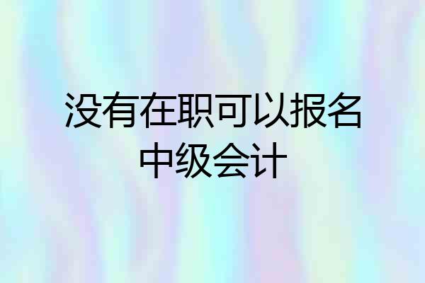 没有在职可以报名中级会计