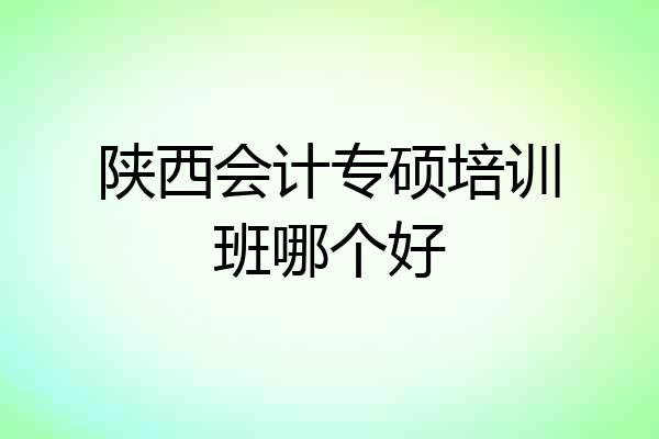 陕西会计专硕培训班哪个好