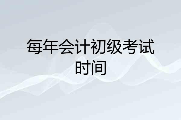 每年会计初级考试时间