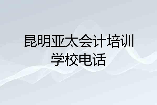 昆明亚太会计培训学校电话