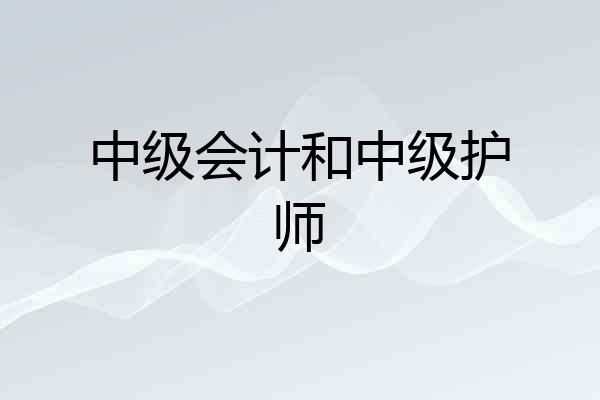 中级会计和中级护师