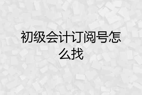 初级会计订阅号怎么找