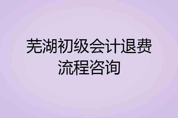 芜湖初级会计退费流程咨询
