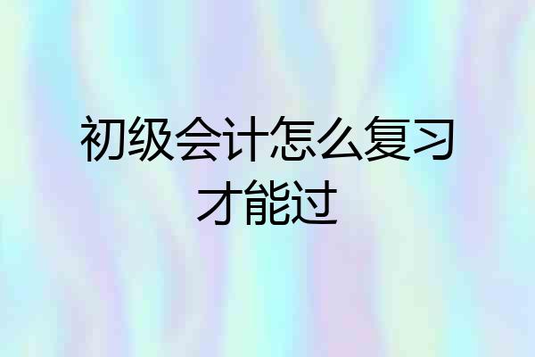 初级会计怎么复习才能过