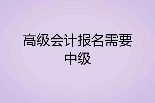 高级会计报名需要中级