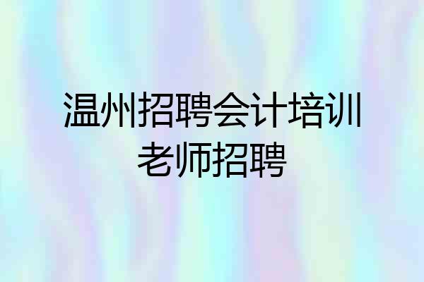 温州招聘会计培训老师招聘