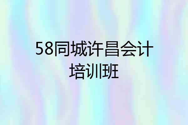 58同城许昌会计培训班
