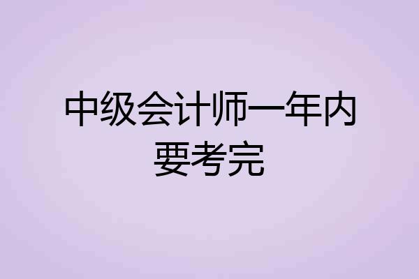 中级会计师一年内要考完