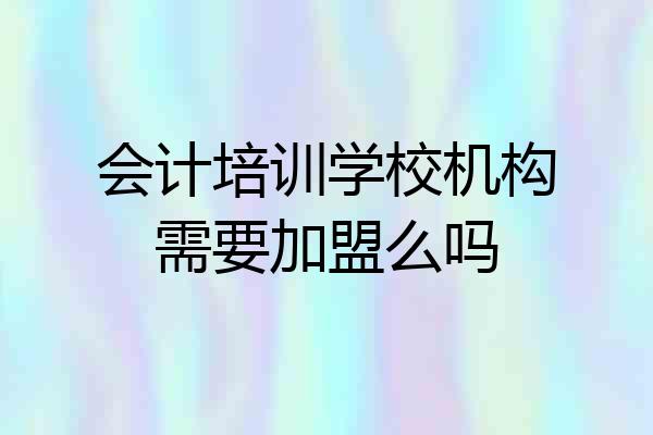 会计培训学校机构需要加盟么吗
