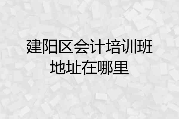 建阳区会计培训班地址在哪里