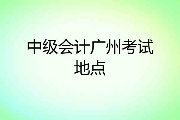 中级会计广州考试地点