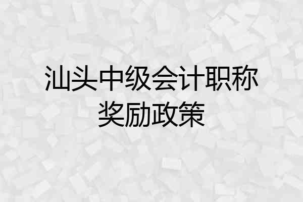 汕头中级会计职称奖励政策