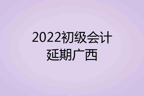 2022初级会计延期广西