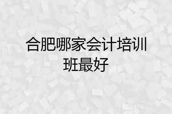 合肥哪家会计培训班最好