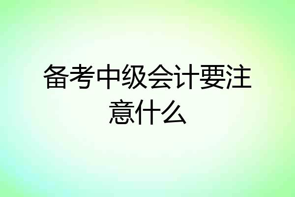 备考中级会计要注意什么