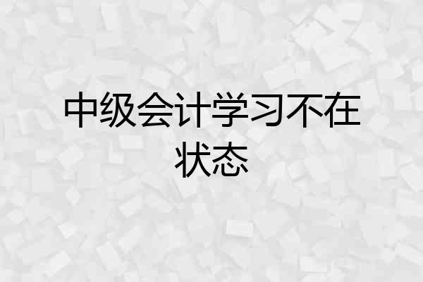 中级会计学习不在状态